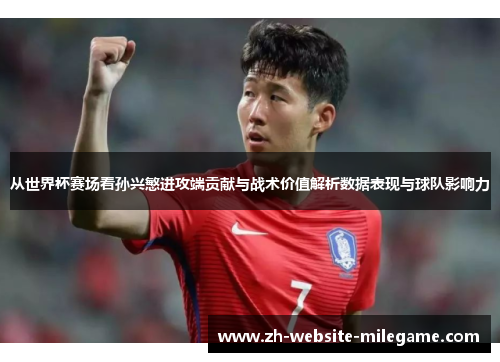 从世界杯赛场看孙兴慜进攻端贡献与战术价值解析数据表现与球队影响力