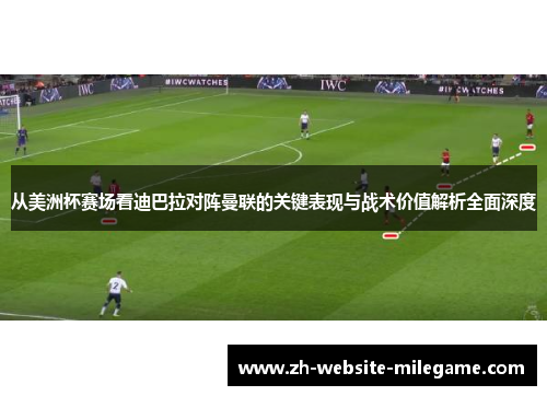 从美洲杯赛场看迪巴拉对阵曼联的关键表现与战术价值解析全面深度