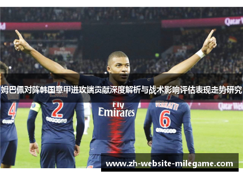 姆巴佩对阵韩国意甲进攻端贡献深度解析与战术影响评估表现走势研究