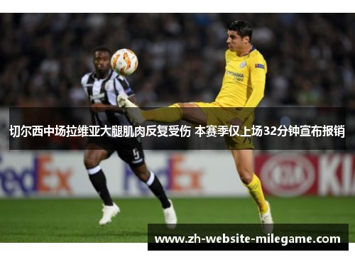 切尔西中场拉维亚大腿肌肉反复受伤 本赛季仅上场32分钟宣布报销