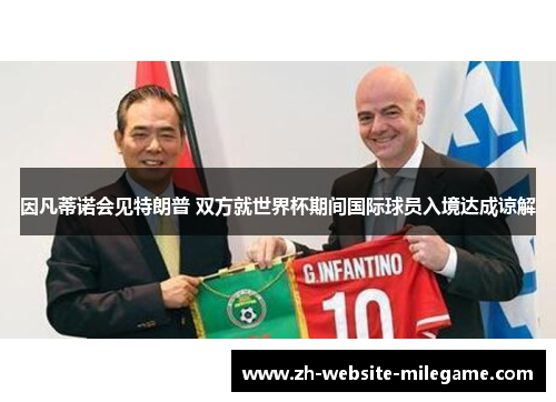 因凡蒂诺会见特朗普 双方就世界杯期间国际球员入境达成谅解