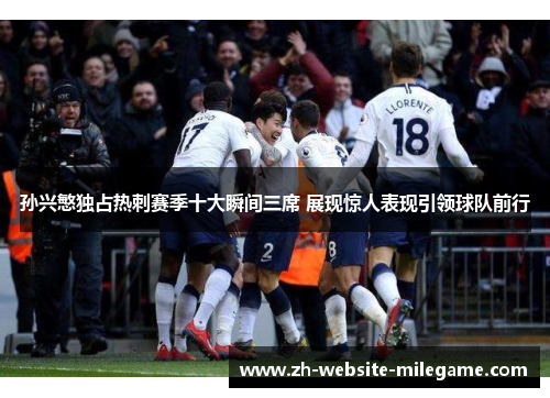 孙兴慜独占热刺赛季十大瞬间三席 展现惊人表现引领球队前行