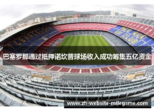 巴塞罗那通过抵押诺坎普球场收入成功筹集五亿资金