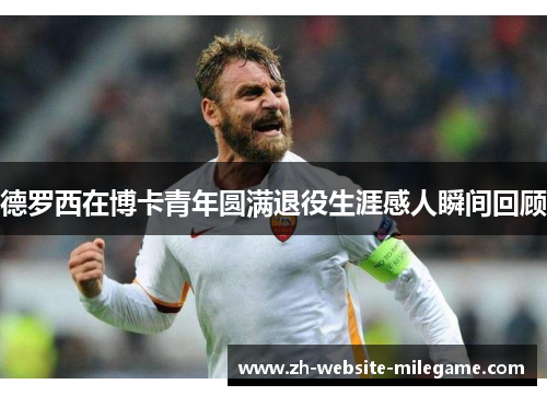德罗西在博卡青年圆满退役生涯感人瞬间回顾