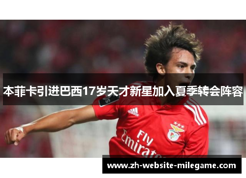 本菲卡引进巴西17岁天才新星加入夏季转会阵容