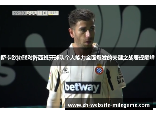 萨卡欧协联对阵西班牙球队个人能力全面爆发的关键之战表现巅峰