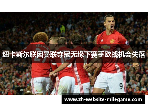 纽卡斯尔联因曼联夺冠无缘下赛季欧战机会失落 纽卡斯尔联因曼联夺冠无缘下赛季欧战机会失落