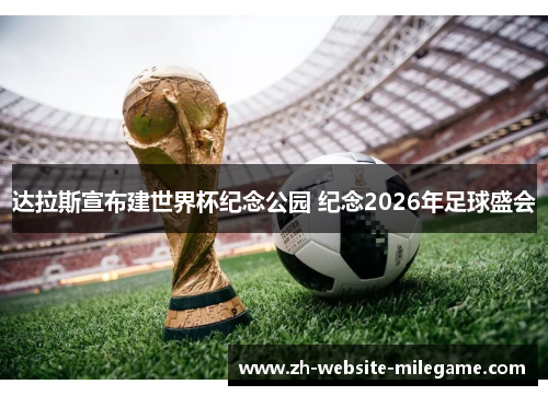 达拉斯宣布建世界杯纪念公园 纪念2026年足球盛会 达拉斯宣布建世界杯纪念公园 纪念2026年足球盛会