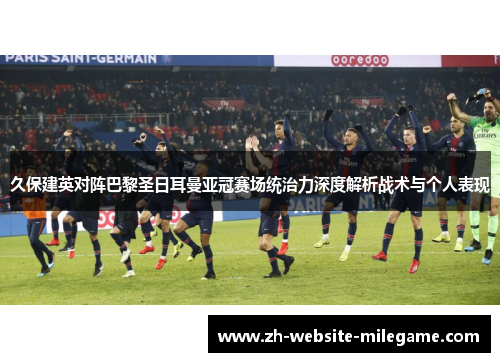 久保建英对阵巴黎圣日耳曼亚冠赛场统治力深度解析战术与个人表现
