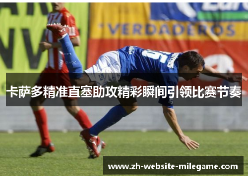 卡萨多精准直塞助攻精彩瞬间引领比赛节奏 卡萨多精准直塞助攻精彩瞬间引领比赛节奏