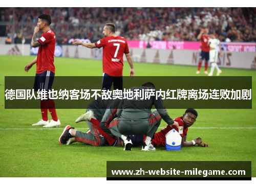 德国队维也纳客场不敌奥地利萨内红牌离场连败加剧